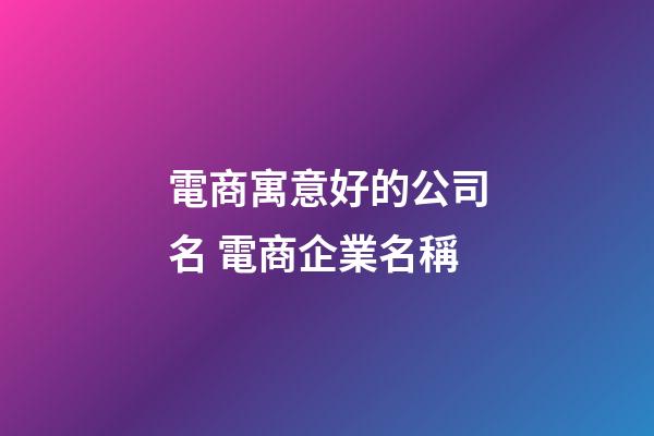 電商寓意好的公司名 電商企業名稱-第1張-公司起名-玄機派